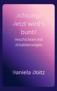Achtung! Jetzt wird's bunt! Geschichten mit Schattierungen / Daniela Noitz – Daniela Noitz